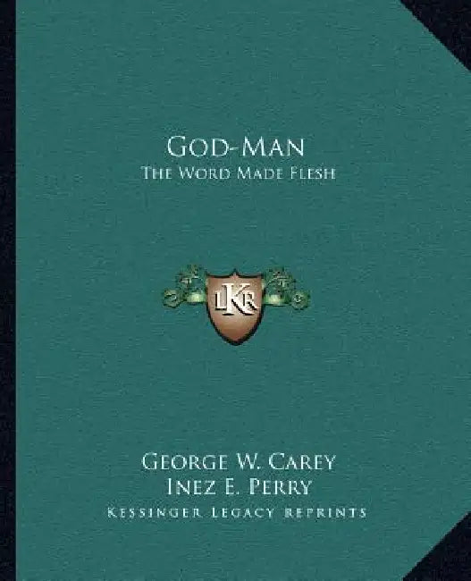 God-Man: The Word Made Flesh by George W. Carey, Inez E. Perry