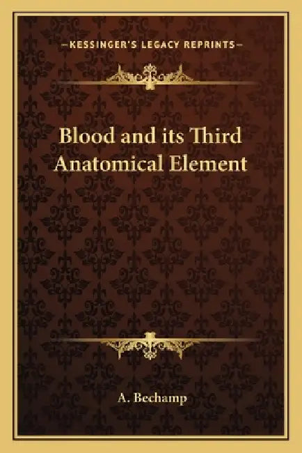Blood and its Third Anatomical Element by A. Bechamp