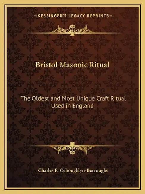 Bristol Masonic Ritual: The Oldest and Most Unique Craft Ritual Used in England by Charles E. Cohoughlyn-Burroughs