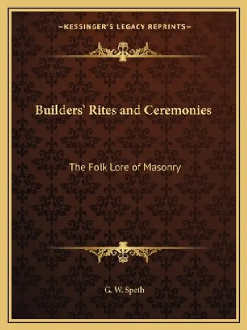 Builders' Rites and Ceremonies: The Folk Lore of Masonry by G. W. Speth