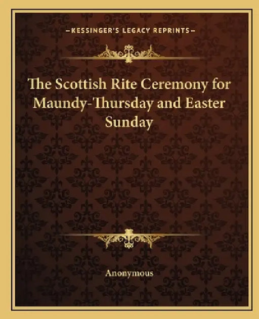 The Scottish Rite Ceremony for Maundy-Thursday and Easter Sunday by Anonymous