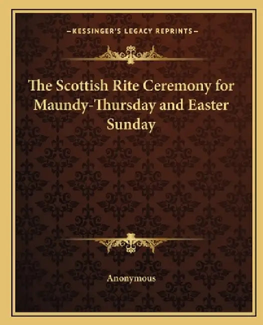 The Scottish Rite Ceremony for Maundy-Thursday and Easter Sunday by Anonymous