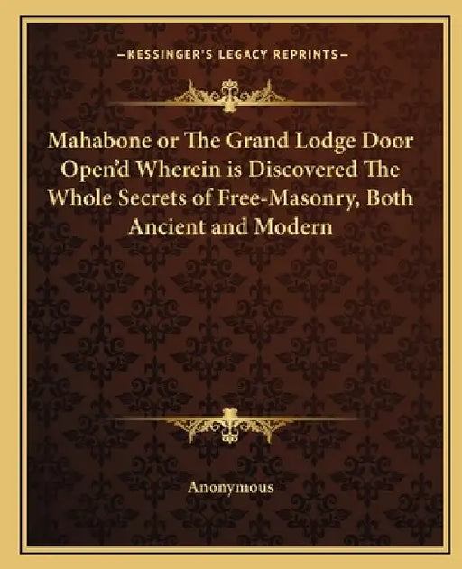Mahabone or The Grand Lodge Door Open'd Wherein is Discovered The Whole Secrets of Free-Masonry, Both Ancient and Modern by Anonymous