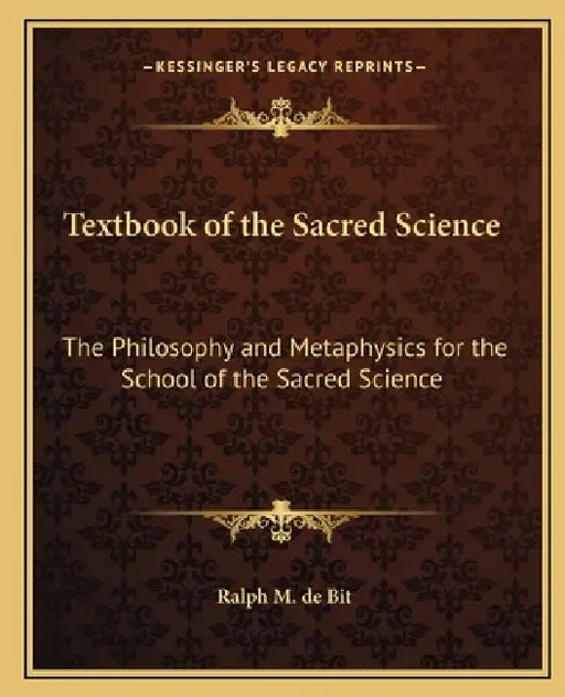 Textbook of the Sacred Science: The Philosophy and Metaphysics for the School of the Sacred Science by Ralph M. De Bit