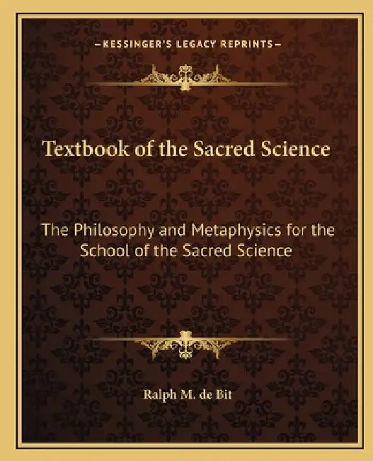 Textbook of the Sacred Science: The Philosophy and Metaphysics for the School of the Sacred Science by Ralph M. De Bit