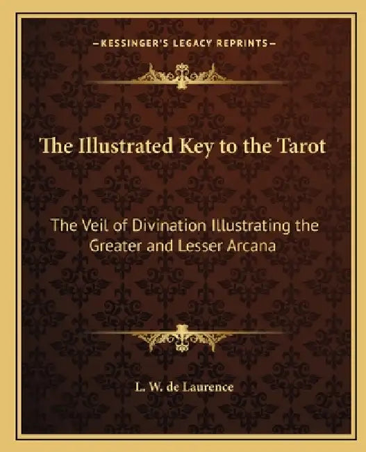 The Illustrated Key to the Tarot: The Veil of Divination Illustrating the Greater and Lesser Arcana by L. W. de Laurence