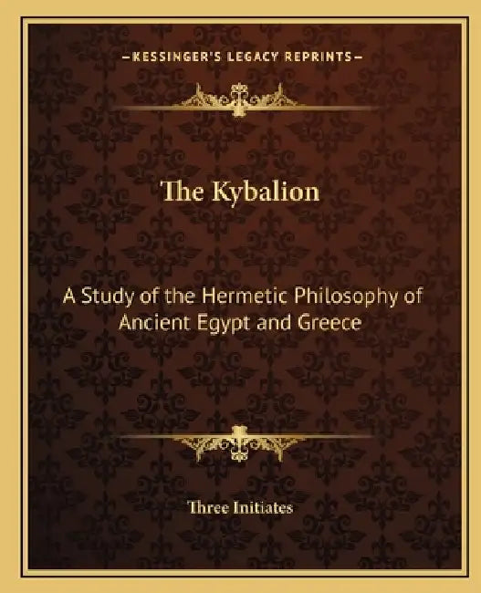 The Kybalion: A Study of the Hermetic Philosophy of Ancient Egypt and Greece by Three Initiates