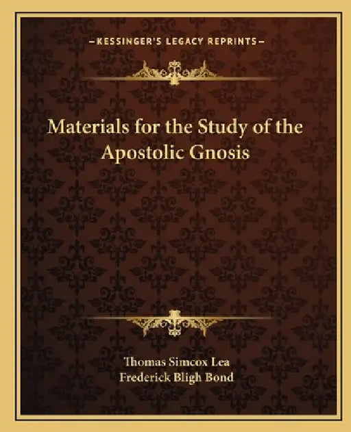 Materials for the Study of the Apostolic Gnosis by Thomas Simcox Lea, Frederick Bligh Bond