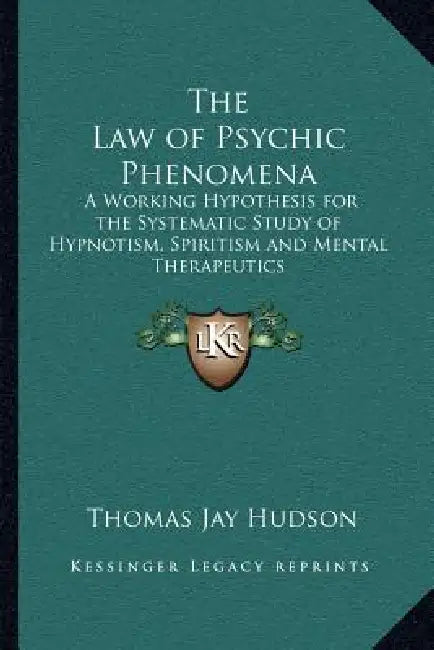 The Law of Psychic Phenomena: A Working Hypothesis for the Systematic Study of Hypnotism, Spiritism and Mental Therapeutics by Thomas Jay Hudson