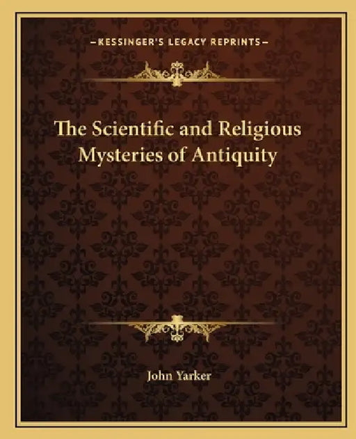 The Scientific and Religious Mysteries of Antiquity by John Yarker