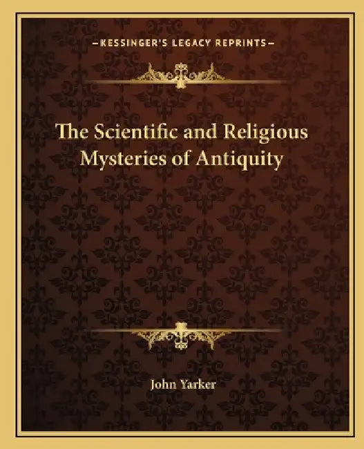 The Scientific and Religious Mysteries of Antiquity by John Yarker