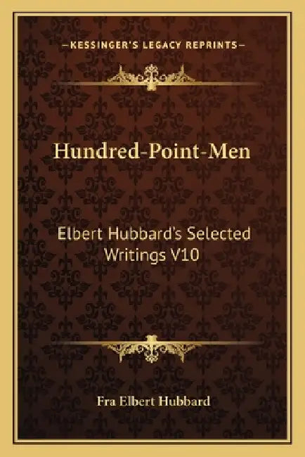 Hundred-Point-Men: Elbert Hubbard's Selected Writings V10 by Fra Elbert Hubbard