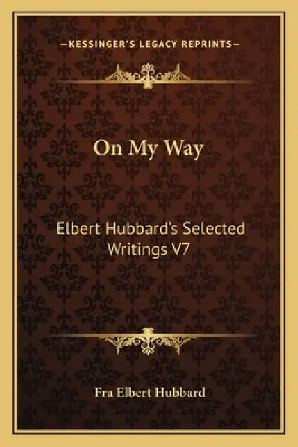 On My Way: Elbert Hubbard's Selected Writings V7 by Fra Elbert Hubbard