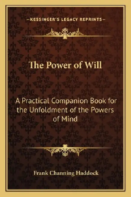 The Power of Will: A Practical Companion Book for the Unfoldment of the Powers of Mind by Frank Channing Haddock