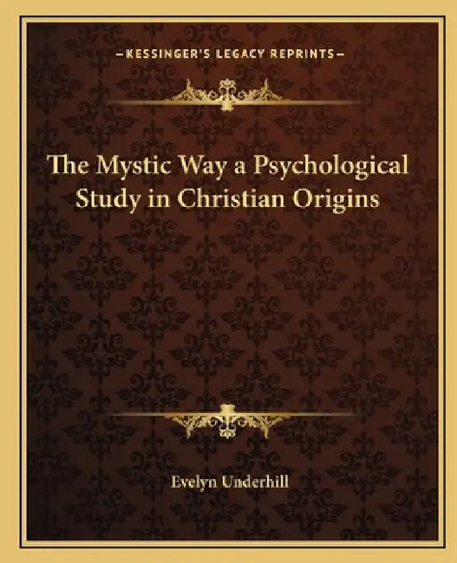 The Mystic Way a Psychological Study in Christian Origins by Evelyn Underhill