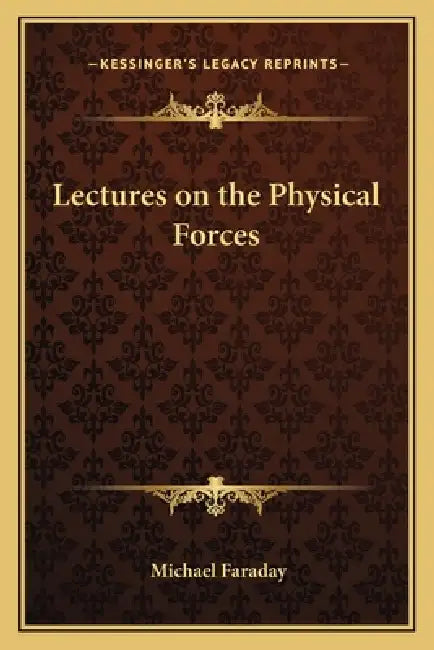 Lectures on the Physical Forces by Michael Faraday