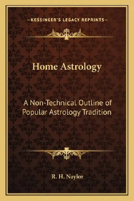 Home Astrology: A Non-Technical Outline of Popular Astrology Tradition by R. H. Naylor