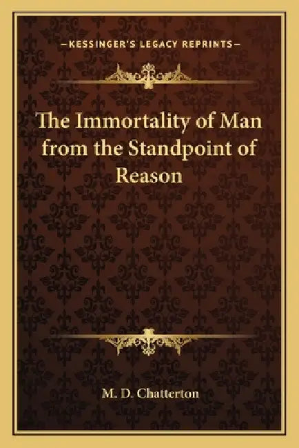 The Immortality of Man from the Standpoint of Reason by M. D. Chatterton