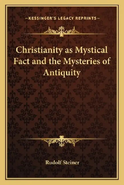 Christianity as Mystical Fact and the Mysteries of Antiquity by Rudolf Steiner