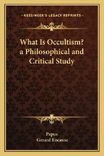 What Is Occultism? a Philosophical and Critical Study by Papus, Gerard Encause