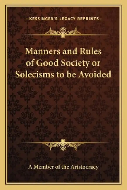 Manners and Rules of Good Society or Solecisms to be Avoided by A Member of the Aristocracy