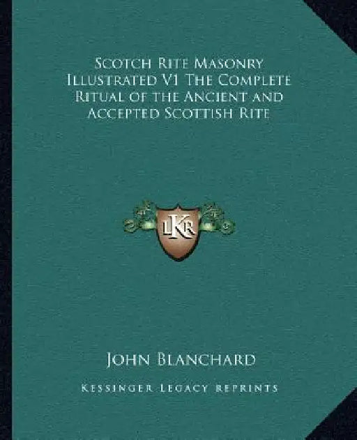 Scotch Rite Masonry Illustrated V1 The Complete Ritual of the Ancient and Accepted Scottish Rite by John Blanchard