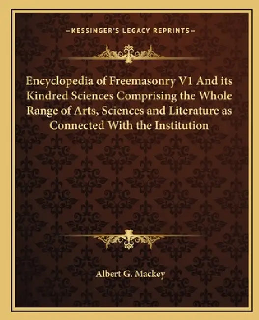 Encyclopedia of Freemasonry V1 And its Kindred Sciences Comprising the Whole Range of Arts, Sciences and Literature as Connected With the Institution by Albert G. Mackey