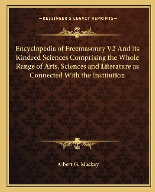 Encyclopedia of Freemasonry V2 And its Kindred Sciences Comprising the Whole Range of Arts, Sciences and Literature as Connected With the Institution by Albert G. Mackey
