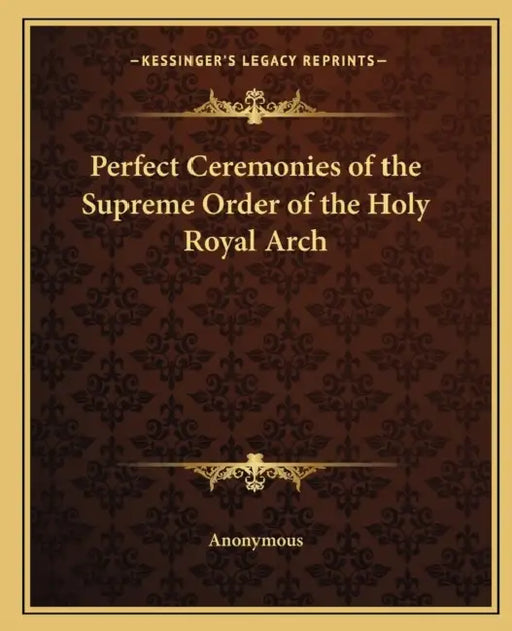 Perfect Ceremonies of the Supreme Order of the Holy Royal Arch by Anonymous