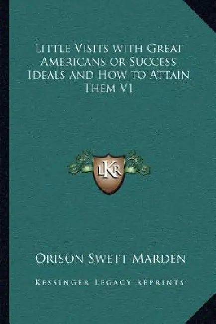 Little Visits with Great Americans or Success Ideals and How to Attain Them V1 by Orison Swett Marden