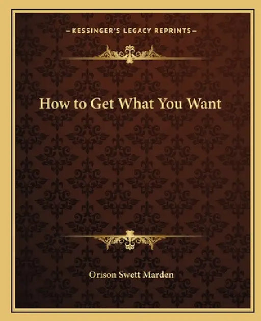 How to Get What You Want by Orison Swett Marden