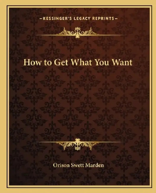 How to Get What You Want by Orison Swett Marden
