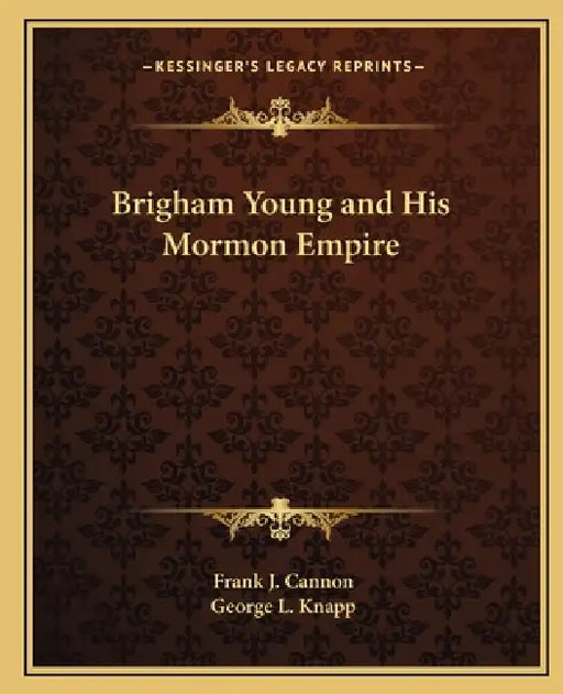 Brigham Young and His Mormon Empire by Frank J. Cannon, George L. Knapp