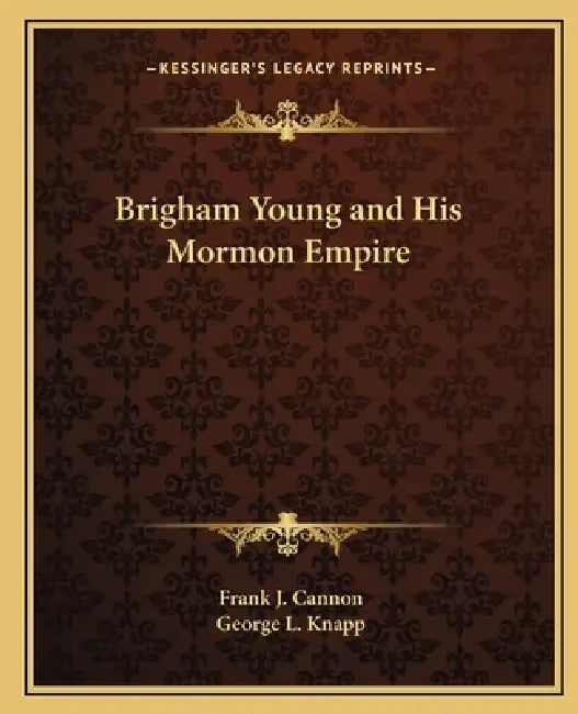 Brigham Young and His Mormon Empire by Frank J. Cannon, George L. Knapp
