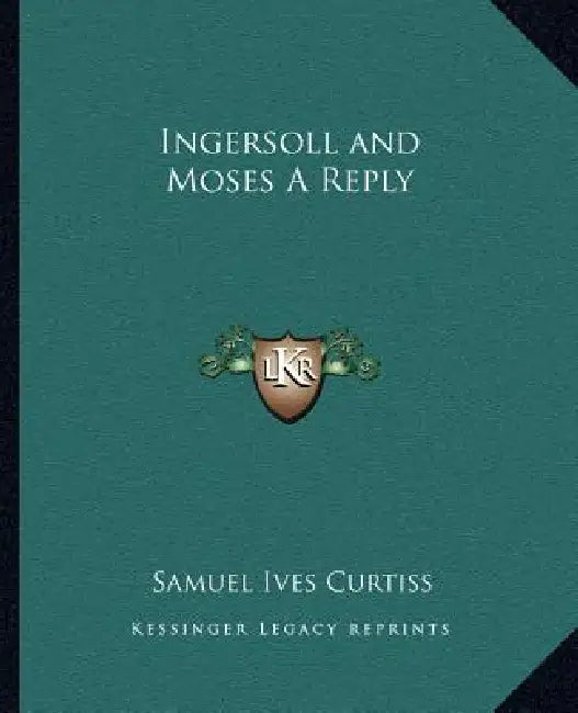 Ingersoll and Moses A Reply by Samuel Ives Curtiss