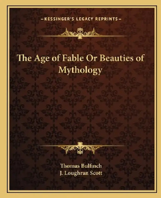The Age of Fable Or Beauties of Mythology by Thomas Bulfinch, J. Loughran Scott