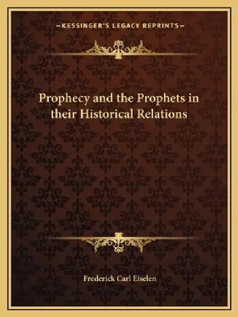 Prophecy and the Prophets in their Historical Relations by Frederick Carl Eiselen