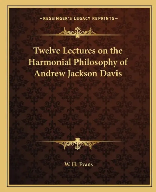 Twelve Lectures on the Harmonial Philosophy of Andrew Jackson Davis by W. H. Evans