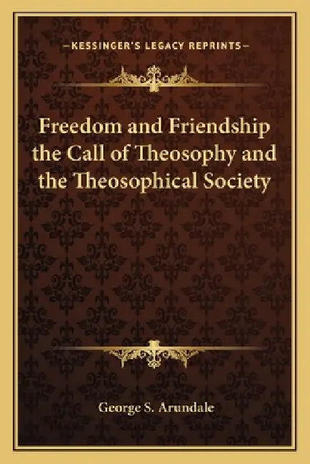 Freedom and Friendship the Call of Theosophy and the Theosophical Society by George S. Arundale