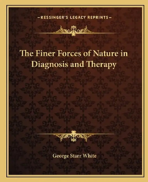 The Finer Forces of Nature in Diagnosis and Therapy by George Starr White
