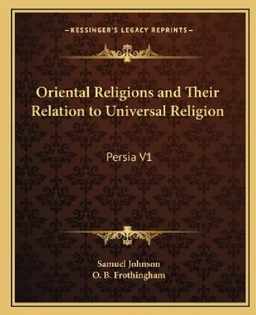 Oriental Religions and Their Relation to Universal Religion: Persia V1 by Samuel Johnson, O. B. Frothingham