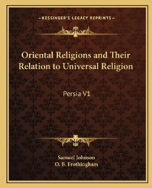 Oriental Religions and Their Relation to Universal Religion: Persia V1 by Samuel Johnson, O. B. Frothingham