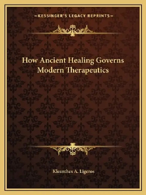 How Ancient Healing Governs Modern Therapeutics by Kleanthes A. Ligeros