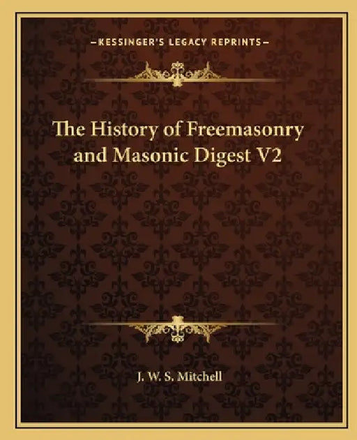 The History of Freemasonry and Masonic Digest V2 by J. W. S. Mitchell