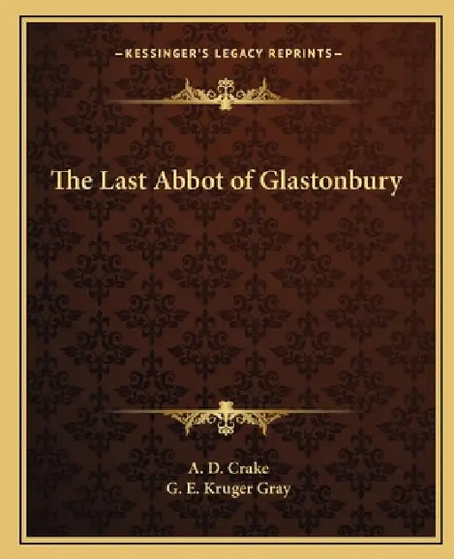 The Last Abbot of Glastonbury by A. D. Crake, G. E. Kruger Gray