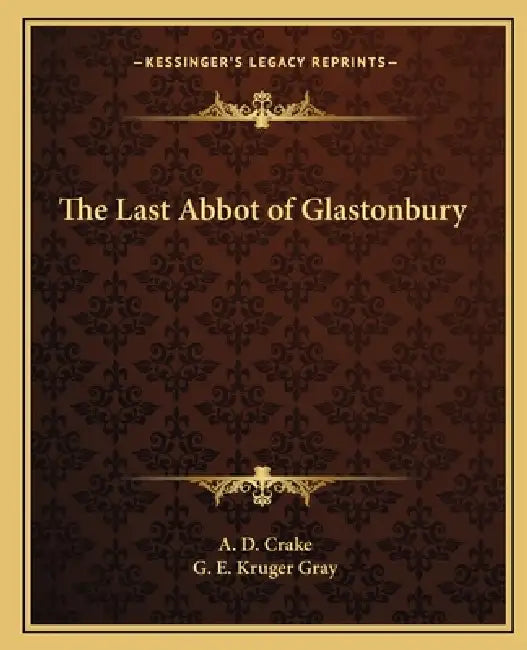 The Last Abbot of Glastonbury by A. D. Crake, G. E. Kruger Gray
