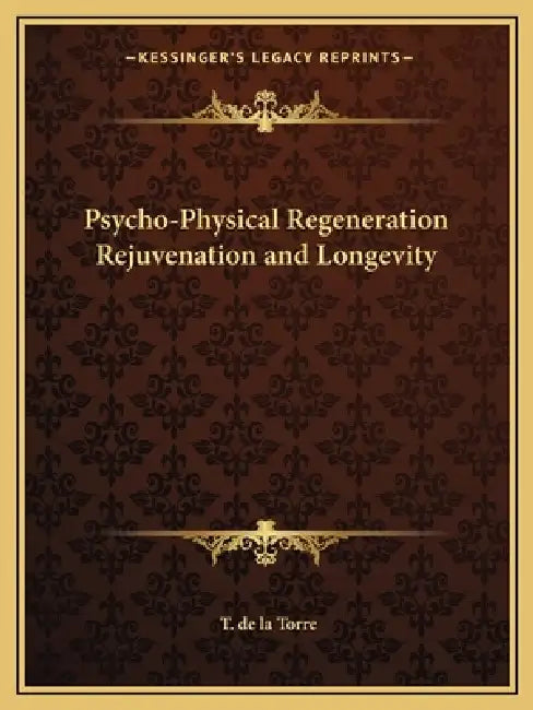 Psycho-Physical Regeneration Rejuvenation and Longevity by T. de La Torre