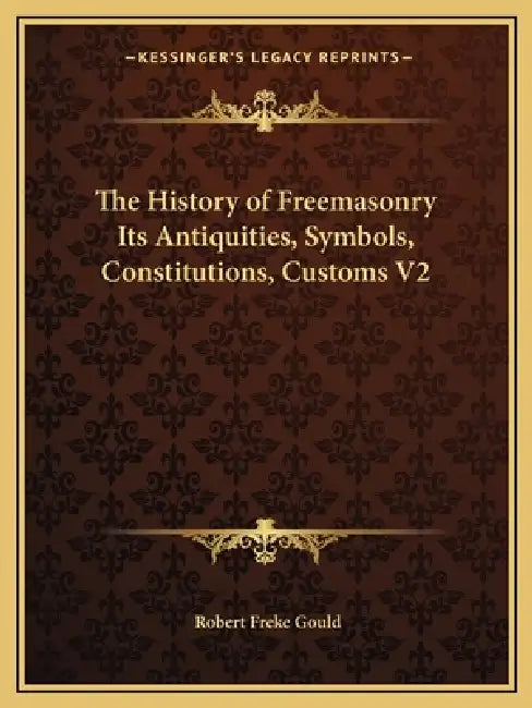 The History of Freemasonry Its Antiquities, Symbols, Constitutions, Customs V2 by Robert Freke Gould