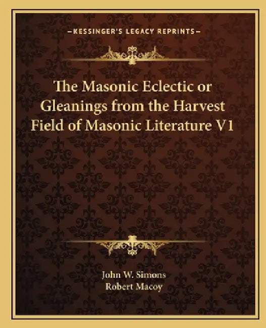 The Masonic Eclectic or Gleanings from the Harvest Field of Masonic Literature V1 by John W. Simons, Robert Macoy