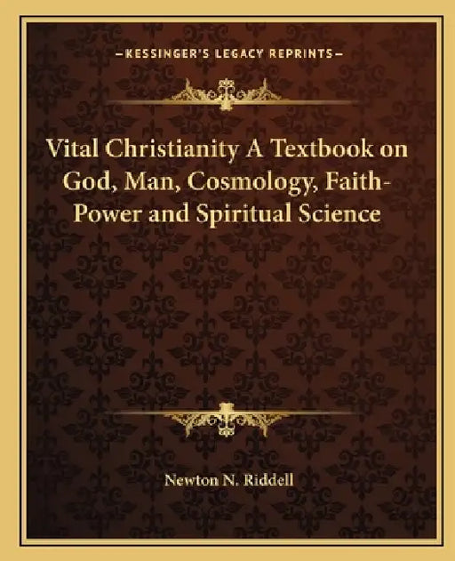 Vital Christianity A Textbook on God, Man, Cosmology, Faith-Power and Spiritual Science by Newton N. Riddell